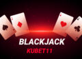 Blackjack KUBET11 – Game bài đột phá trong thị trường cá cược online